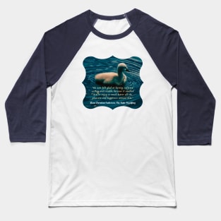 Hans Christian Andersen  quote:  He now felt glad at having suffered sorrow and trouble, because it enabled him to enjoy so much better all the pleasure and happiness around him; Baseball T-Shirt